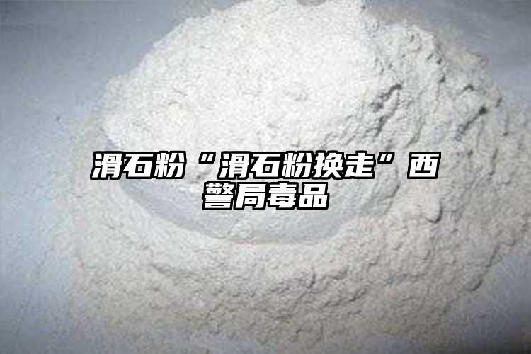 滑石粉“滑石粉换走”西警局毒品