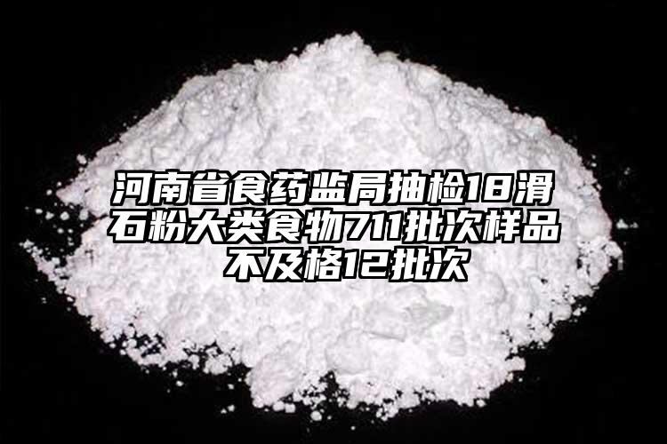 河南省食药监局抽检18滑石粉大类食物711批次样品 不及格12批次