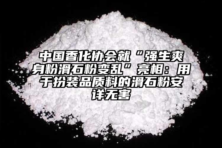 中国香化协会就“强生爽身粉滑石粉变乱”亮相：用于扮装品质料的滑石粉安详无害