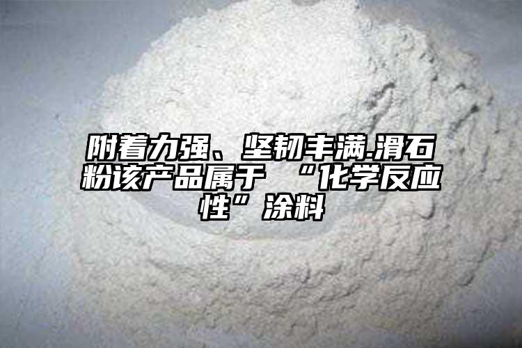附着力强、坚韧丰满.滑石粉该产品属于 “化学反应性”涂料