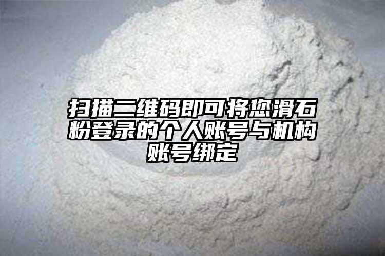 扫描二维码即可将您滑石粉登录的个人账号与机构账号绑定