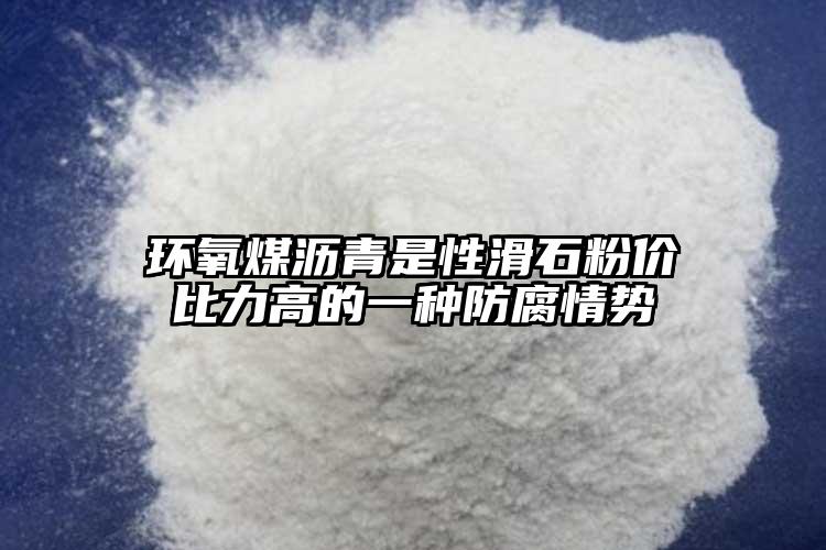 环氧煤沥青是性滑石粉价比力高的一种防腐情势