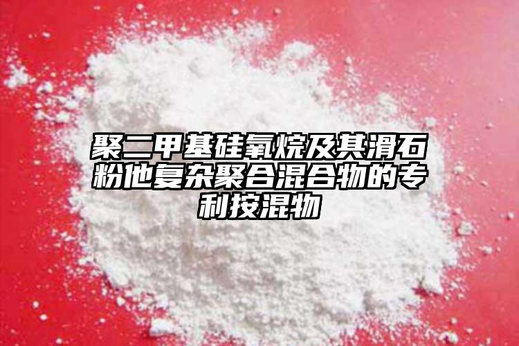 聚二甲基硅氧烷及其滑石粉他复杂聚合混合物的专利按混物