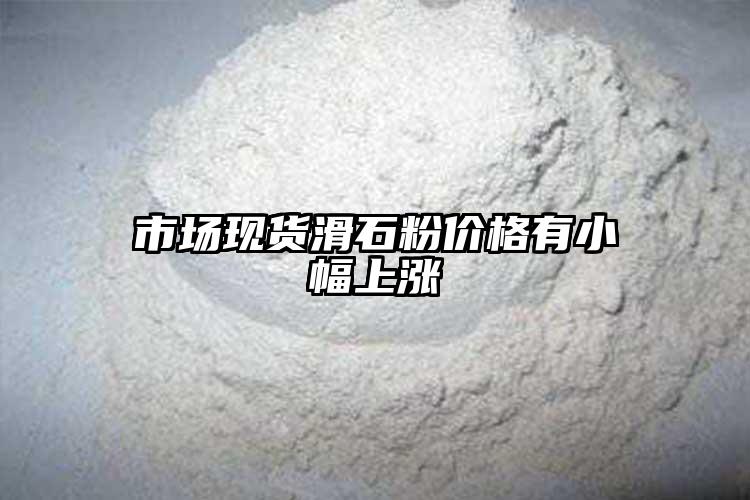 市场现货滑石粉价格有小幅上涨