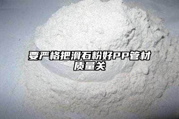 要严格把滑石粉好PP管材质量关