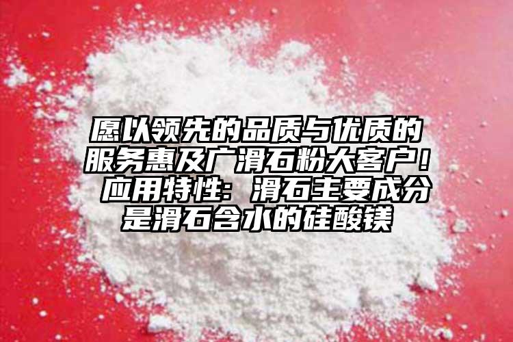 愿以领先的品质与优质的服务惠及广滑石粉大客户！ 应用特性: 滑石主要成分是滑石含水的硅酸镁