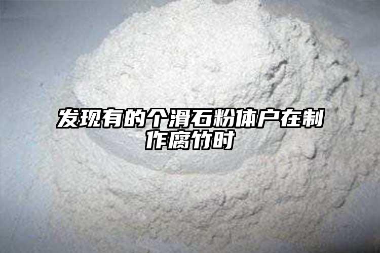 发现有的个滑石粉体户在制作腐竹时