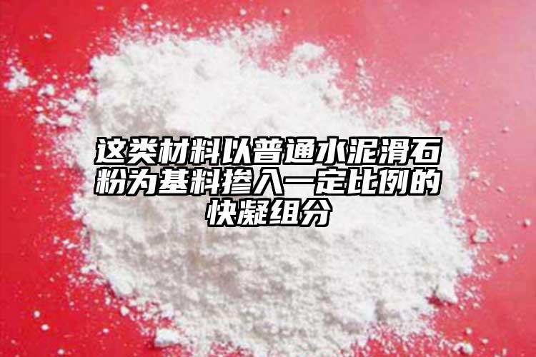 这类材料以普通水泥滑石粉为基料掺入一定比例的快凝组分