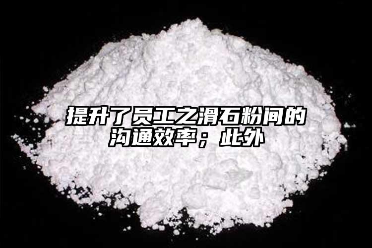 提升了员工之滑石粉间的沟通效率；此外