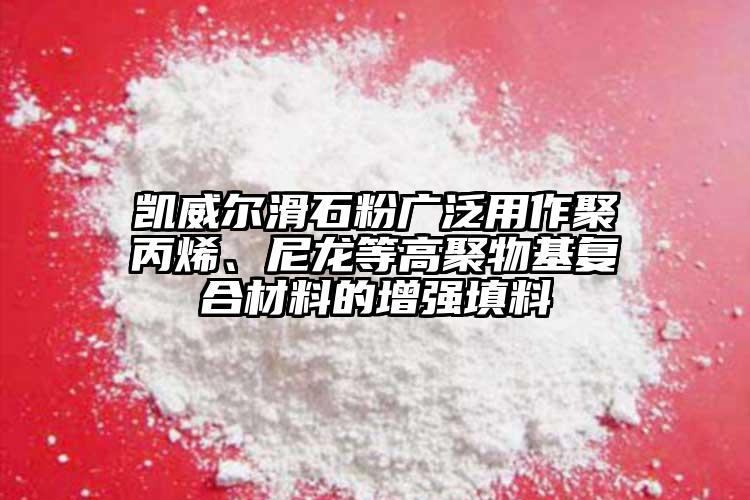 凯威尔滑石粉广泛用作聚丙烯、尼龙等高聚物基复合材料的增强填料