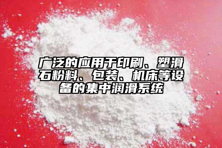 广泛的应用于印刷、塑滑石粉料、包装、机床等设备的集中润滑系统