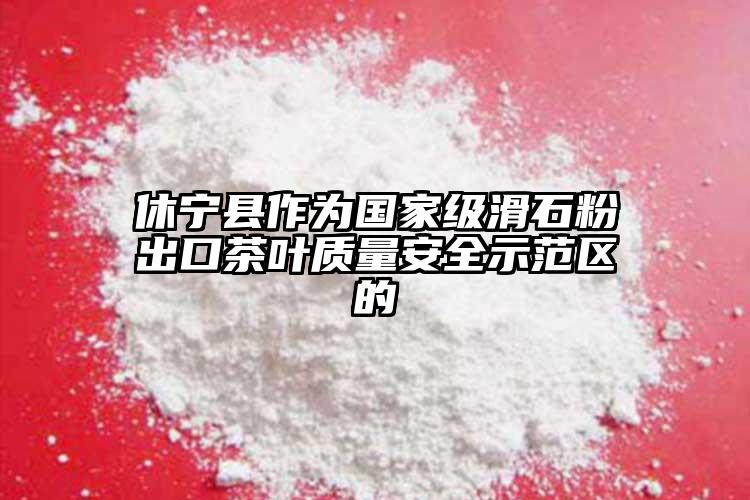 休宁县作为国家级滑石粉出口茶叶质量安全示范区的