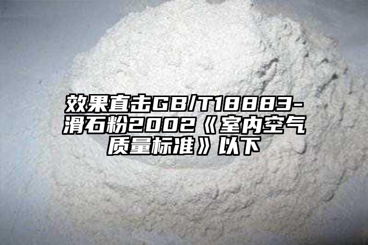 效果直击GB/T18883-滑石粉2002《室内空气质量标准》以下