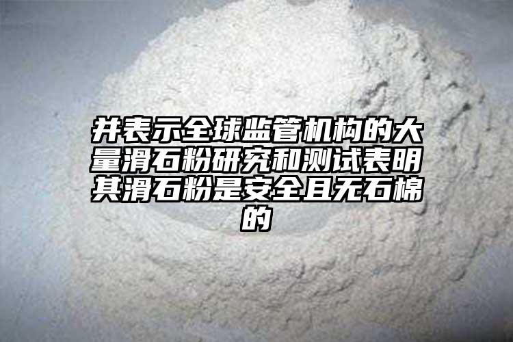 并表示全球监管机构的大量滑石粉研究和测试表明其滑石粉是安全且无石棉的