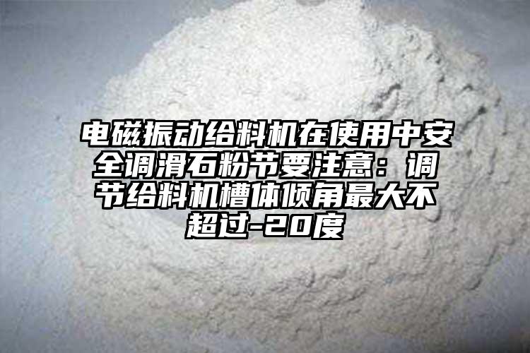 电磁振动给料机在使用中安全调滑石粉节要注意：调节给料机槽体倾角最大不超过-20度
