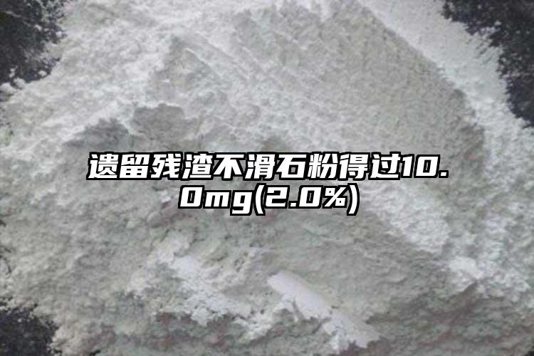 遗留残渣不滑石粉得过10.0mg(2.0%)