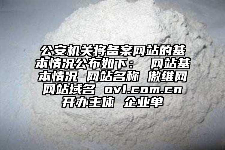 公安机关将备案网站的基本情况公布如下： 网站基本情况 网站名称 傲维网 网站域名 ovi.com.cn 开办主体 企业单