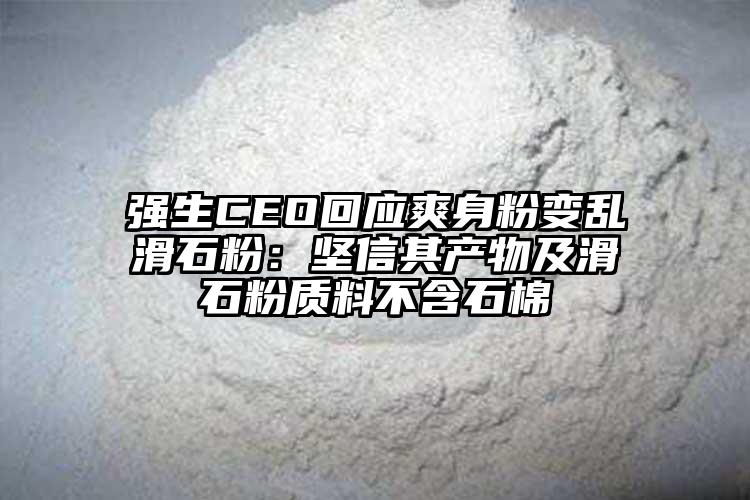 强生CEO回应爽身粉变乱滑石粉：坚信其产物及滑石粉质料不含石棉