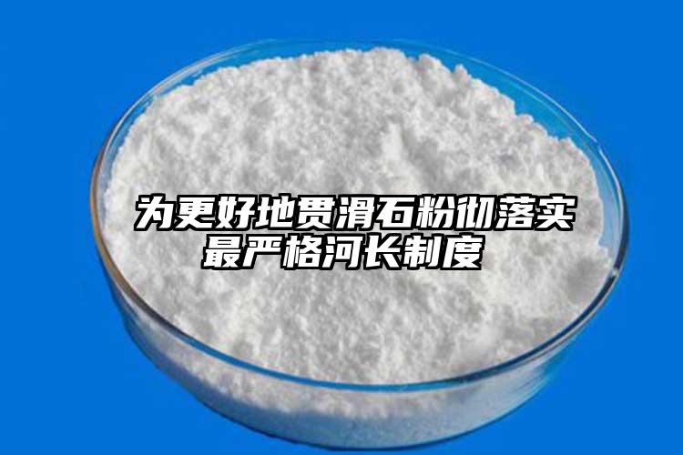  为更好地贯滑石粉彻落实最严格河长制度