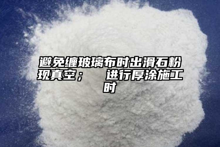 避免缠玻璃布时出滑石粉现真空； ②进行厚涂施工时