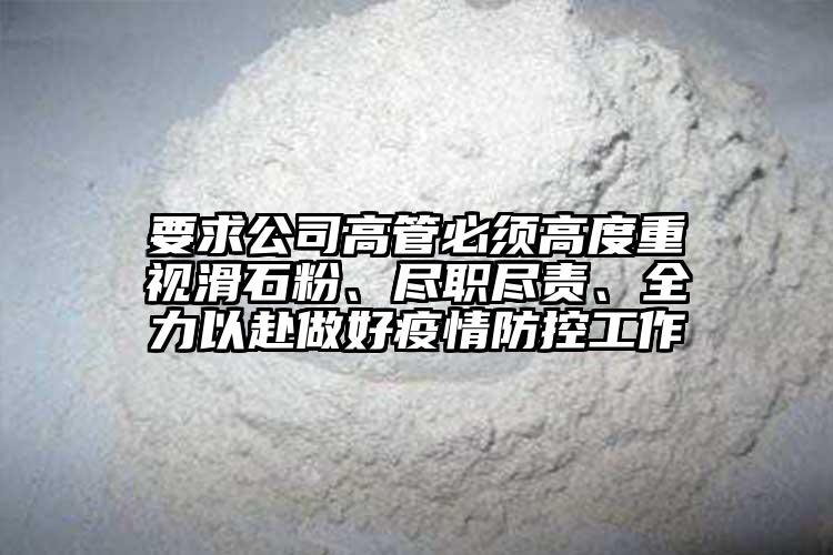 要求公司高管必须高度重视滑石粉、尽职尽责、全力以赴做好疫情防控工作