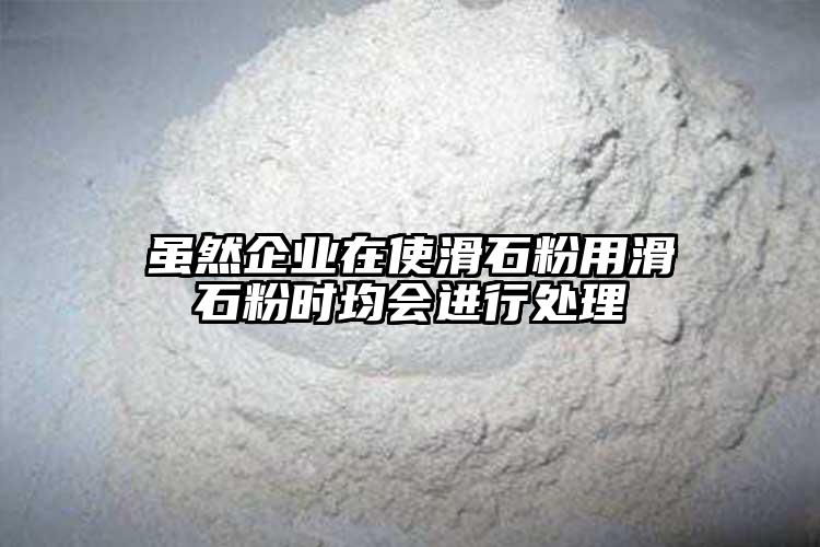虽然企业在使滑石粉用滑石粉时均会进行处理