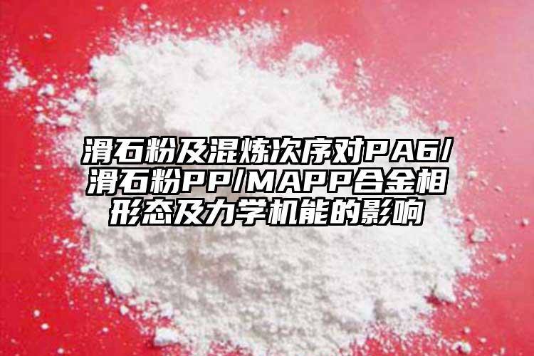 滑石粉及混炼次序对PA6/滑石粉PP/MAPP合金相形态及力学机能的影响