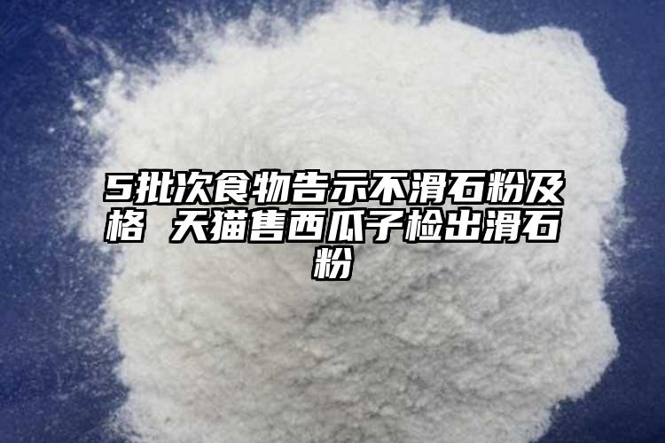 5批次食物告示不滑石粉及格 天猫售西瓜子检出滑石粉
