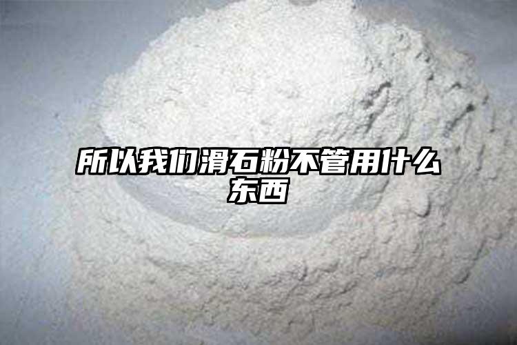 所以我们滑石粉不管用什么东西