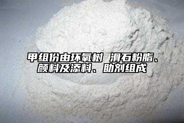甲组份由环氧树 滑石粉脂、颜料及添料、助剂组成