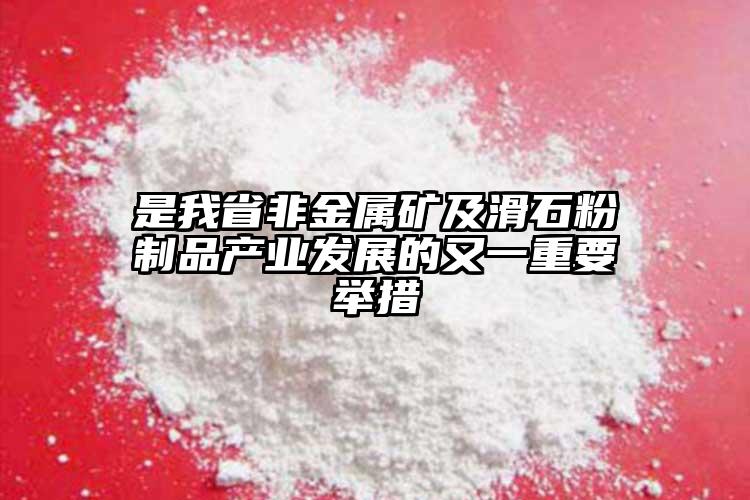 是我省非金属矿及滑石粉制品产业发展的又一重要举措