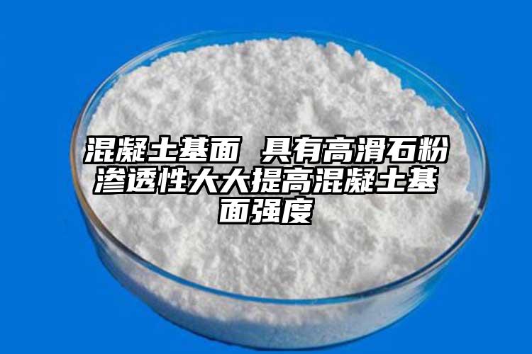 混凝土基面 具有高滑石粉渗透性大大提高混凝土基面强度