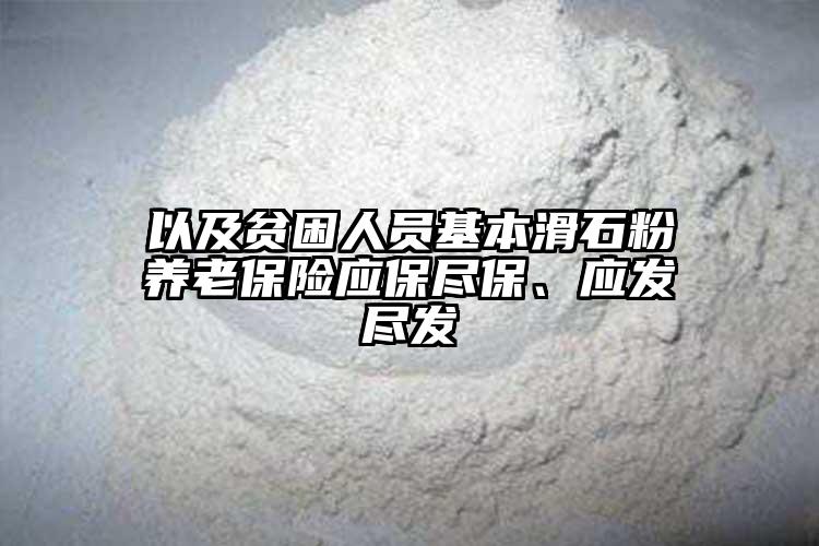 以及贫困人员基本滑石粉养老保险应保尽保、应发尽发