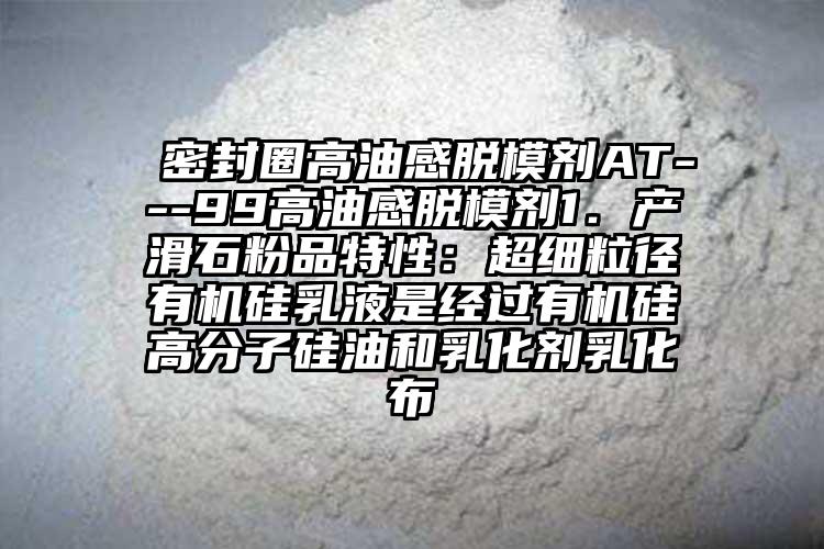  密封圈高油感脱模剂AT---99高油感脱模剂1．产滑石粉品特性：超细粒径有机硅乳液是经过有机硅高分子硅油和乳化剂乳化布
