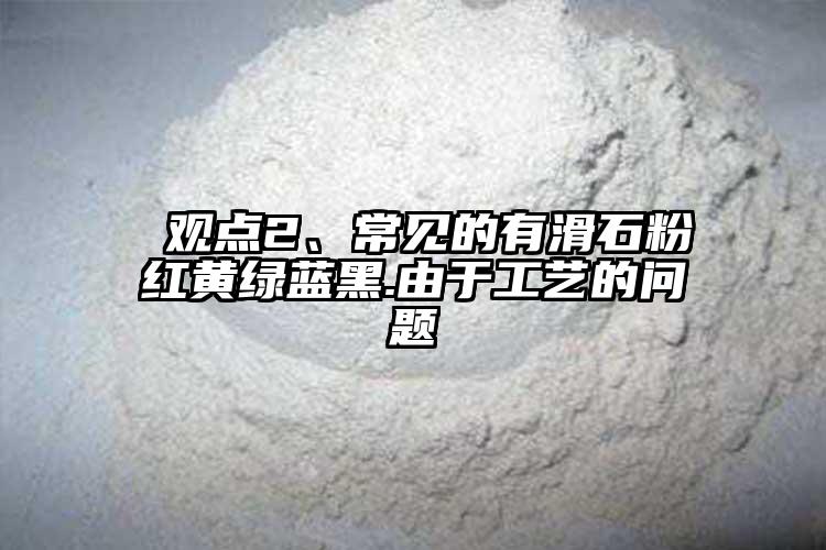  观点2、常见的有滑石粉红黄绿蓝黑.由于工艺的问题