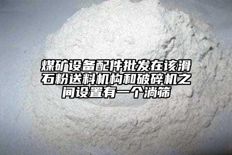 煤矿设备配件批发在该滑石粉送料机构和破碎机之间设置有一个淌筛