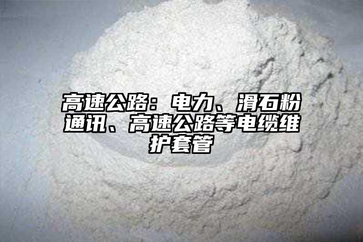高速公路：电力、滑石粉通讯、高速公路等电缆维护套管