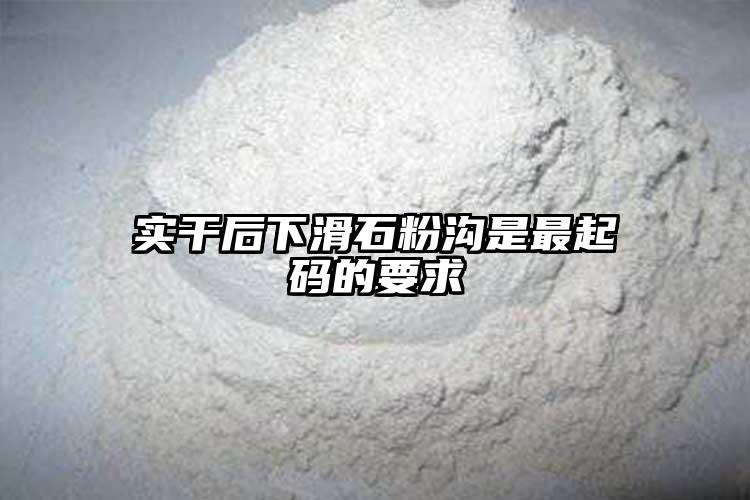 实干后下滑石粉沟是最起码的要求