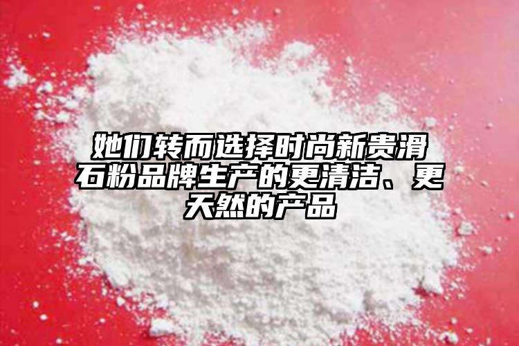 她们转而选择时尚新贵滑石粉品牌生产的更清洁、更天然的产品