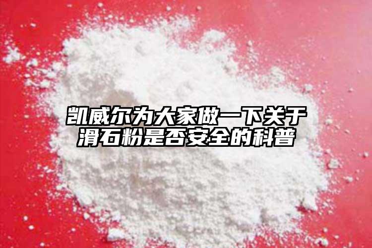 凯威尔为大家做一下关于滑石粉是否安全的科普