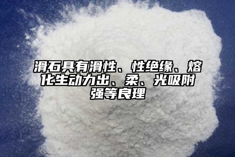 滑石具有滑性、性绝缘、熔化生动力出、柔、光吸附强等良理