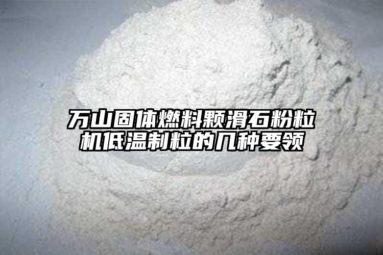万山固体燃料颗滑石粉粒机低温制粒的几种要领