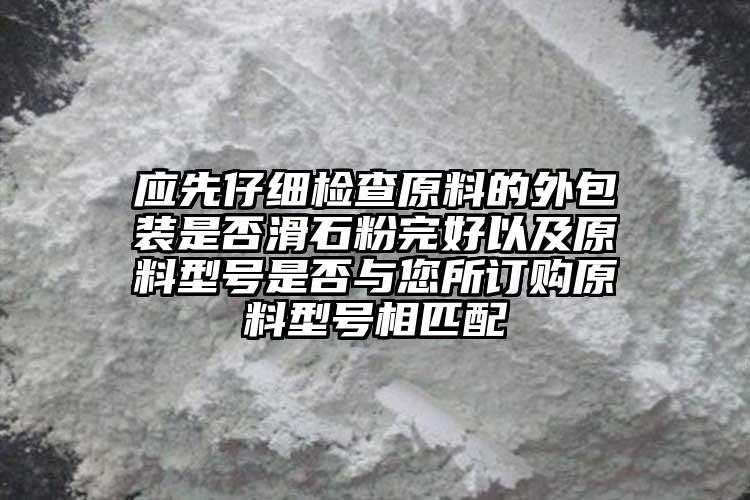 应先仔细检查原料的外包装是否滑石粉完好以及原料型号是否与您所订购原料型号相匹配