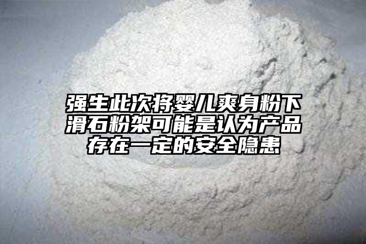 强生此次将婴儿爽身粉下滑石粉架可能是认为产品存在一定的安全隐患