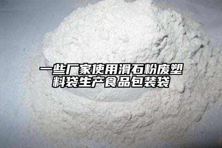 一些厂家使用滑石粉废塑料袋生产食品包装袋
