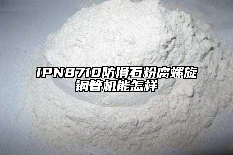 IPN8710防滑石粉腐螺旋钢管机能怎样