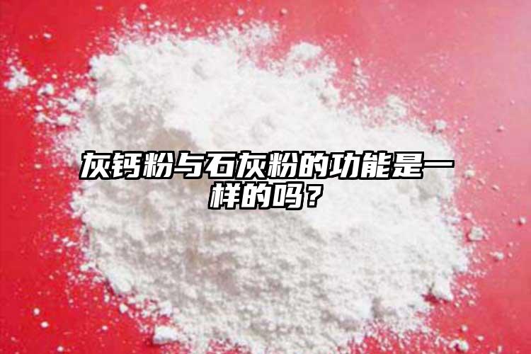 灰钙粉与石灰粉的功能是一样的吗？