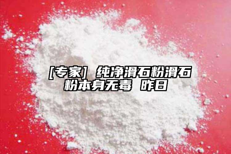  [专家] 纯净滑石粉滑石粉本身无毒 昨日
