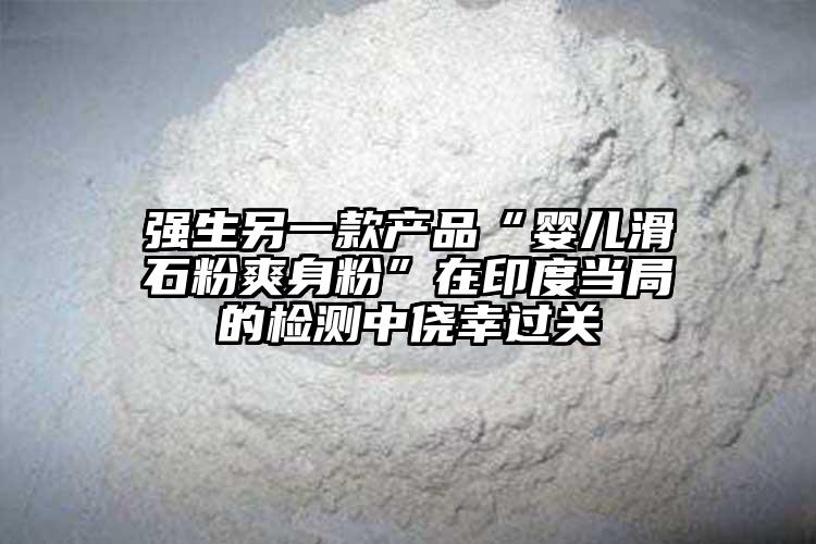 强生另一款产品“婴儿滑石粉爽身粉”在印度当局的检测中侥幸过关