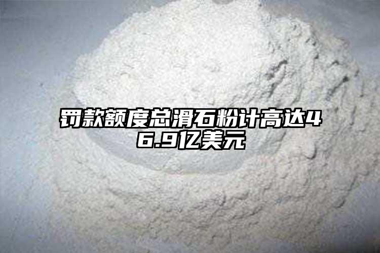 罚款额度总滑石粉计高达46.9亿美元